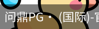 问鼎PG· (国际)-官方网站